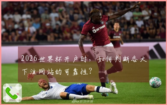 2026世界杯开户时，如何判断各大下注网站的可靠性？