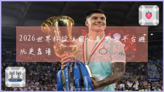 2026世界杯投注前必看 哪些平台避坑更靠谱