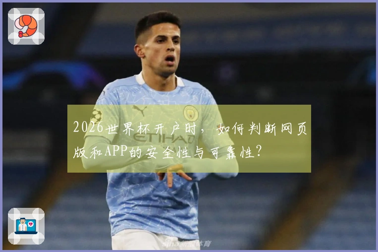 2026世界杯开户时，如何判断网页版和APP的安全性与可靠性？