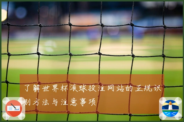 了解世界杯滚球投注网站的正规识别方法与注意事项